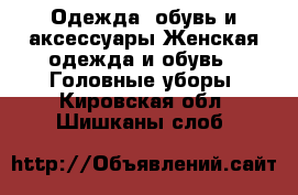 Одежда, обувь и аксессуары Женская одежда и обувь - Головные уборы. Кировская обл.,Шишканы слоб.